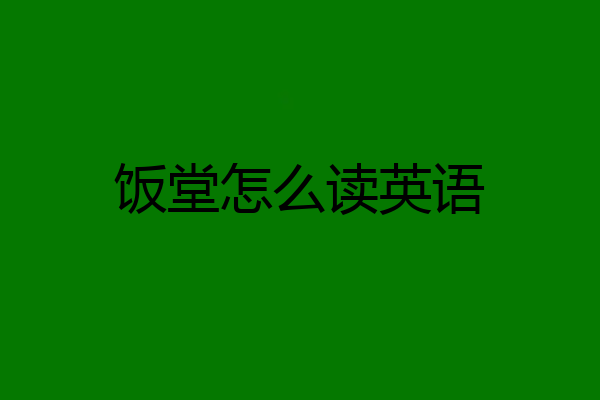 饭堂怎么读英语