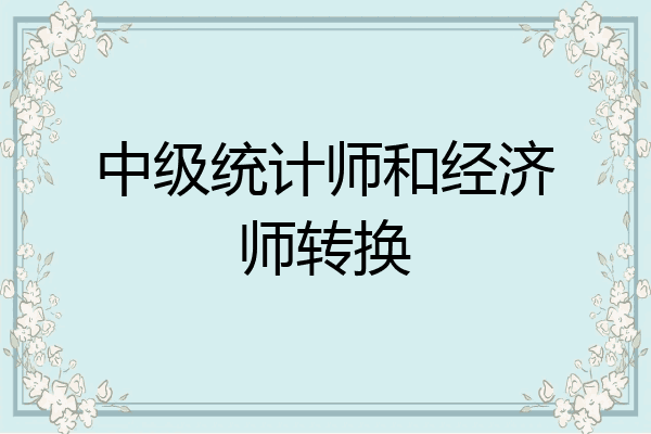 中级统计师和经济师转换
