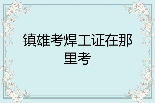 镇雄考焊工证在那里考