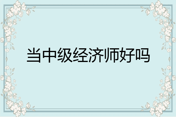 当中级经济师好吗