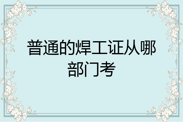 普通的焊工证从哪部门考