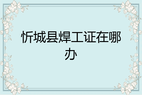 忻城县焊工证在哪办