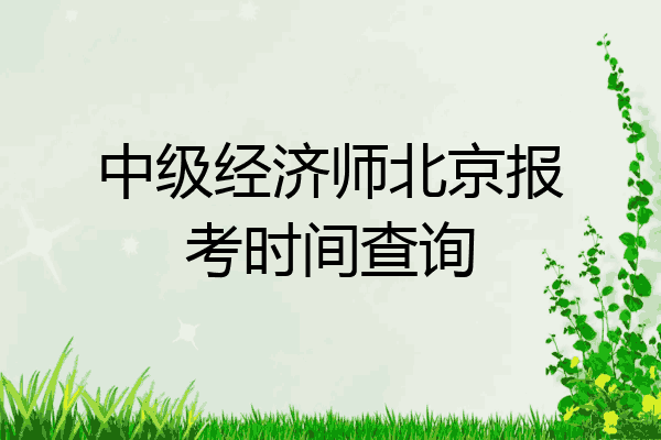 中级经济师北京报考时间查询