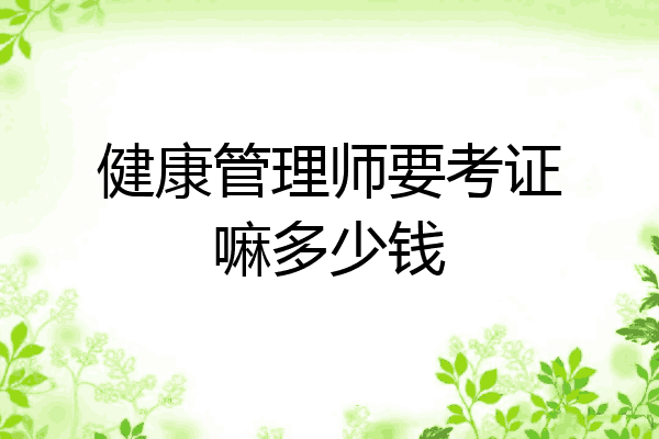 健康管理师要考证嘛多少钱
