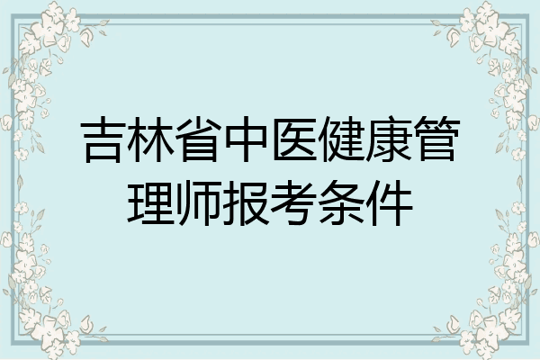 吉林省中医健康管理师报考条件
