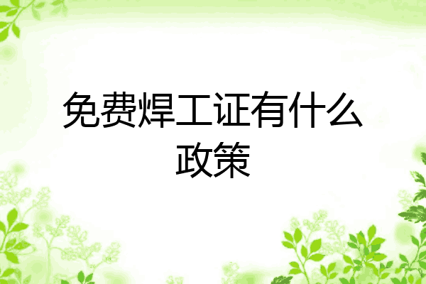 免费焊工证有什么政策