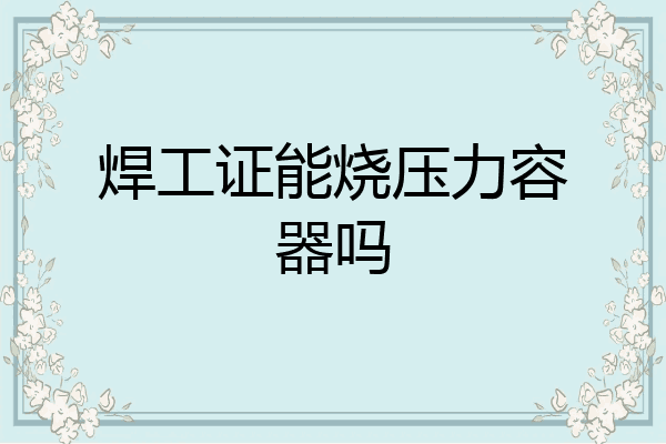 焊工证能烧压力容器吗