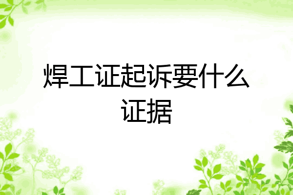 焊工证起诉要什么证据