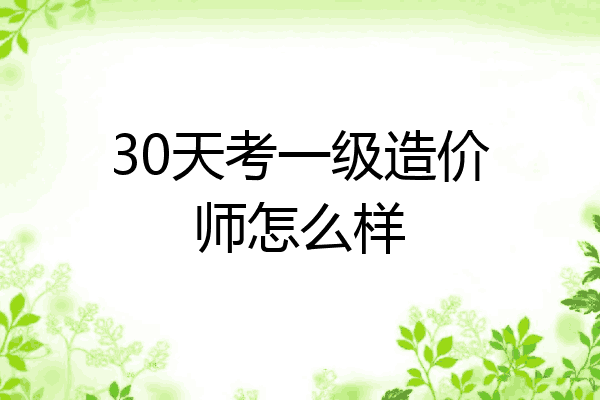 30天考一级造价师怎么样