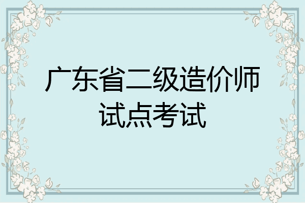 广东省二级造价师试点考试