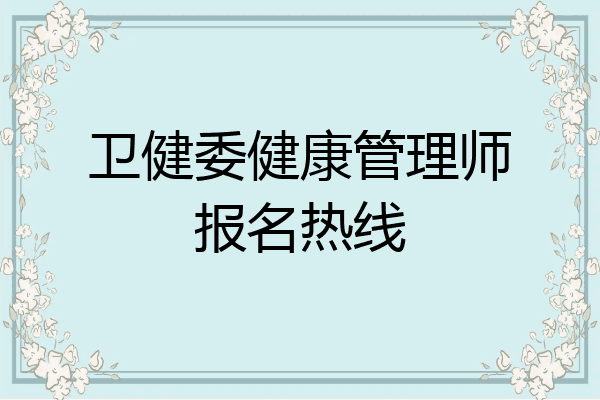 卫健委健康管理师报名热线