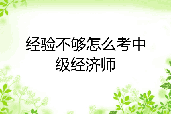 经验不够怎么考中级经济师