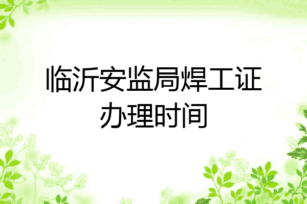 临沂安监局焊工证办理时间