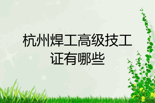 杭州焊工高级技工证有哪些
