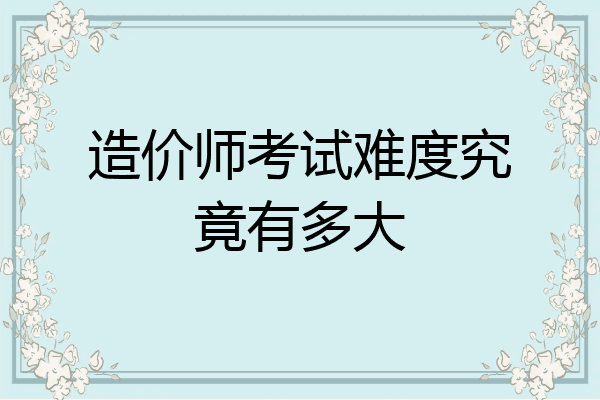 造价师考试难度究竟有多大