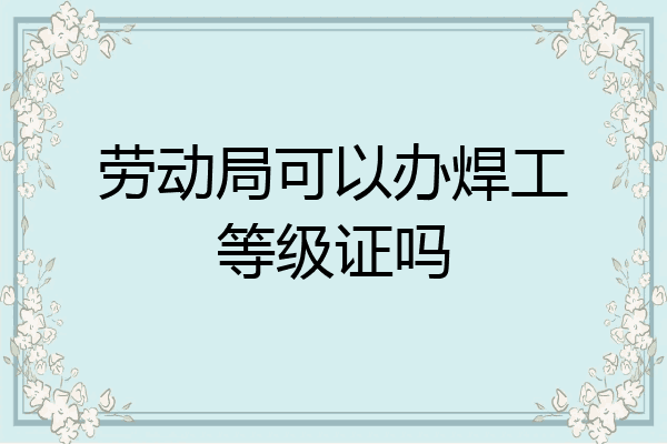 劳动局可以办焊工等级证吗