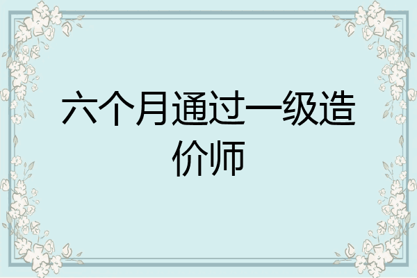 六个月通过一级造价师