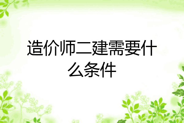 造价师二建需要什么条件
