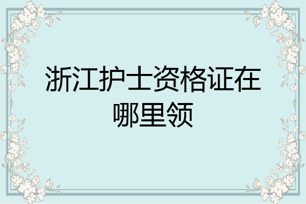 浙江护士资格证在哪里领