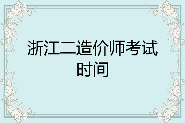 浙江二造价师考试时间