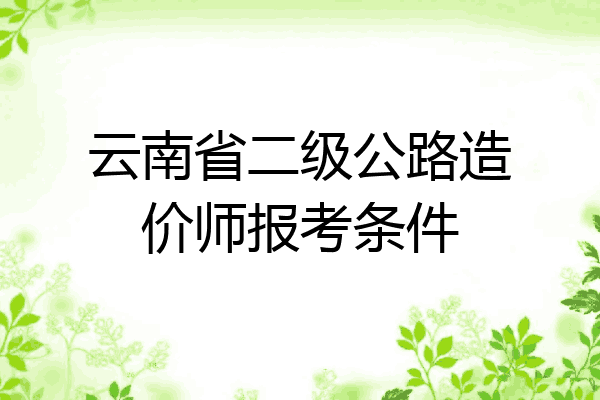 云南省二级公路造价师报考条件