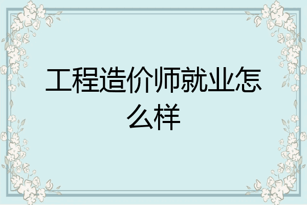 工程造价师就业怎么样