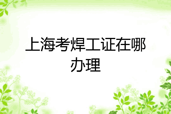 上海考焊工证在哪办理