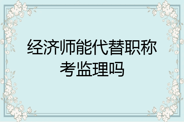 经济师能代替职称考监理吗