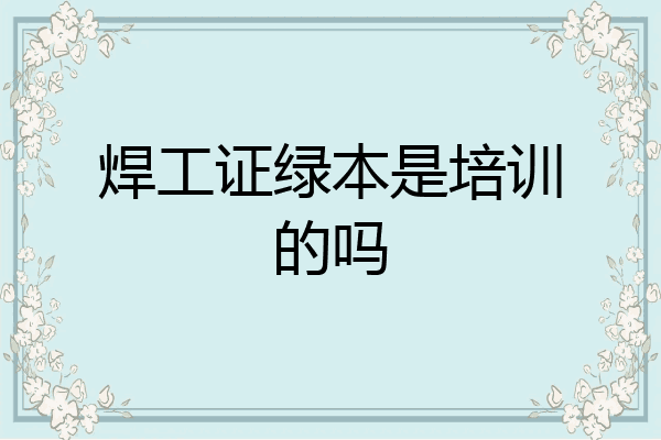 焊工证绿本是培训的吗