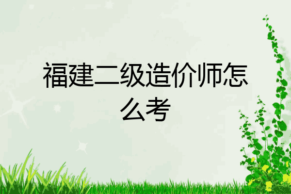 福建二级造价师怎么考