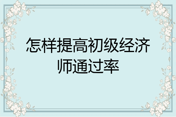 怎样提高初级经济师通过率