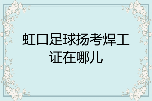 虹口足球扬考焊工证在哪儿
