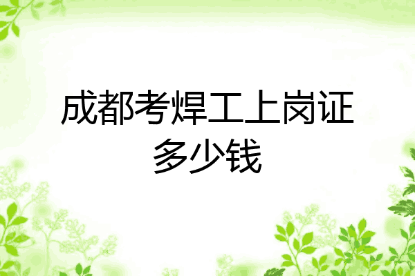 成都考焊工上岗证多少钱