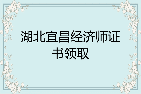 湖北宜昌经济师证书领取