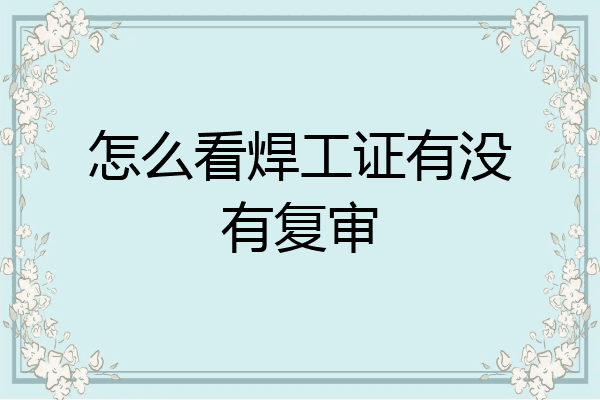 怎么看焊工证有没有复审