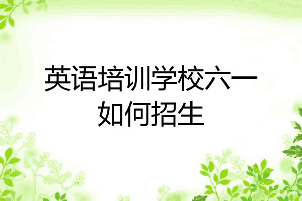 英语培训学校六一如何招生