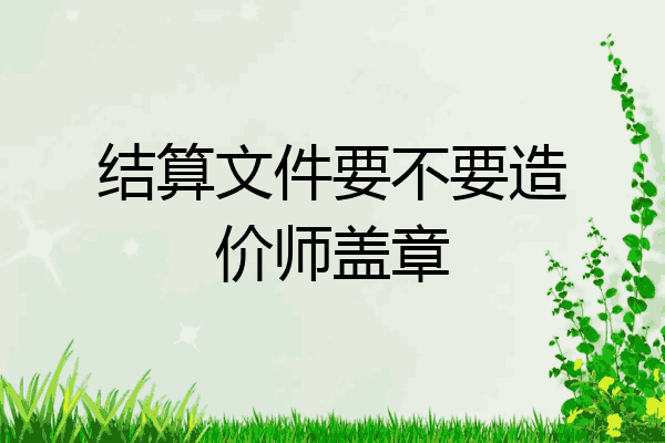 结算文件要不要造价师盖章