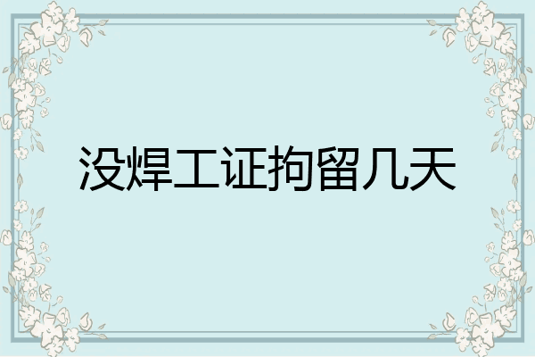 没焊工证拘留几天