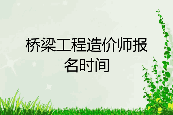 桥梁工程造价师报名时间