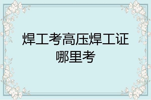 焊工考高压焊工证哪里考