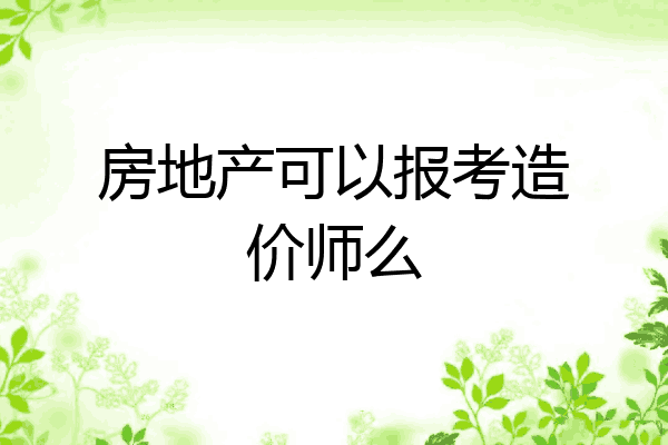 房地产可以报考造价师么