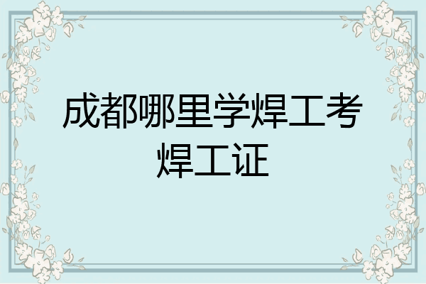 成都哪里学焊工考焊工证