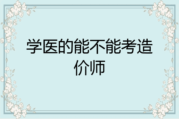 学医的能不能考造价师