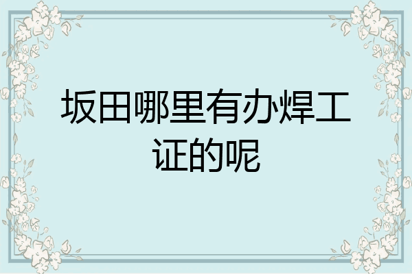 坂田哪里有办焊工证的呢