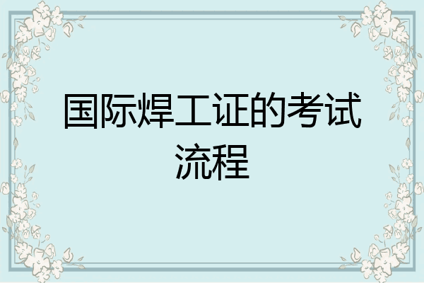 国际焊工证的考试流程