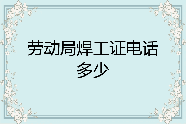 劳动局焊工证电话多少