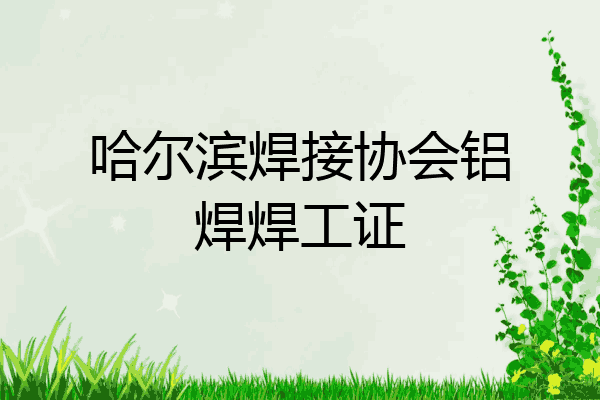 哈尔滨焊接协会铝焊焊工证