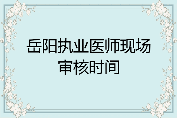 岳阳执业医师现场审核时间