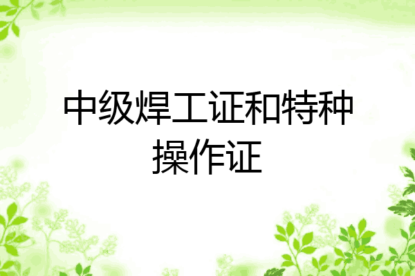 中级焊工证和特种操作证