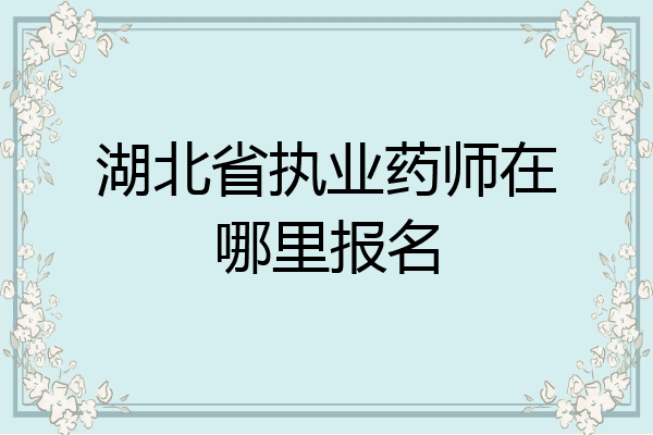 湖北省执业药师在哪里报名